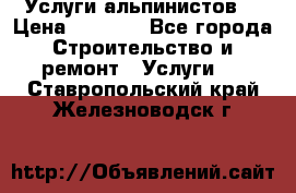 Услуги альпинистов. › Цена ­ 3 000 - Все города Строительство и ремонт » Услуги   . Ставропольский край,Железноводск г.